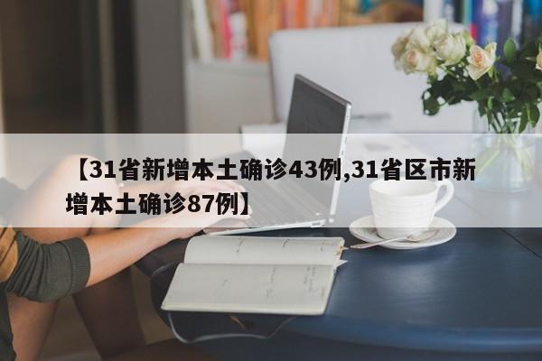 【31省新增本土确诊43例,31省区市新增本土确诊87例】