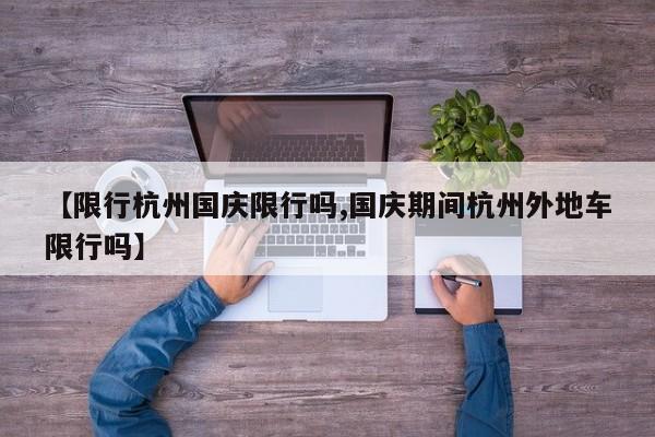 【限行杭州国庆限行吗,国庆期间杭州外地车限行吗】