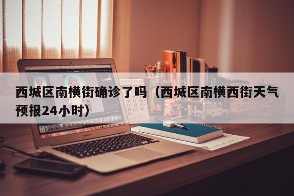 西城区南横街确诊了吗（西城区南横西街天气预报24小时）