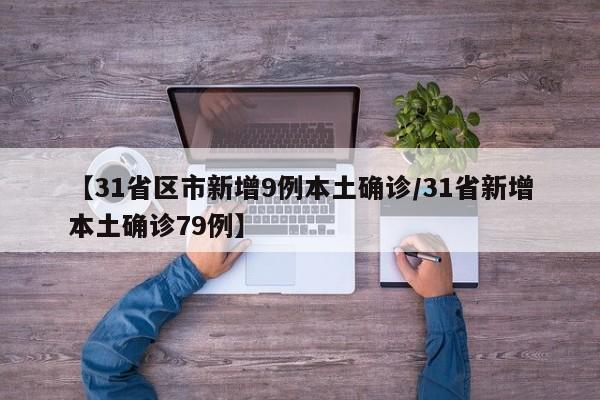 【31省区市新增9例本土确诊/31省新增本土确诊79例】