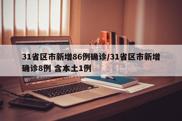31省区市新增86例确诊/31省区市新增确诊8例 含本土1例