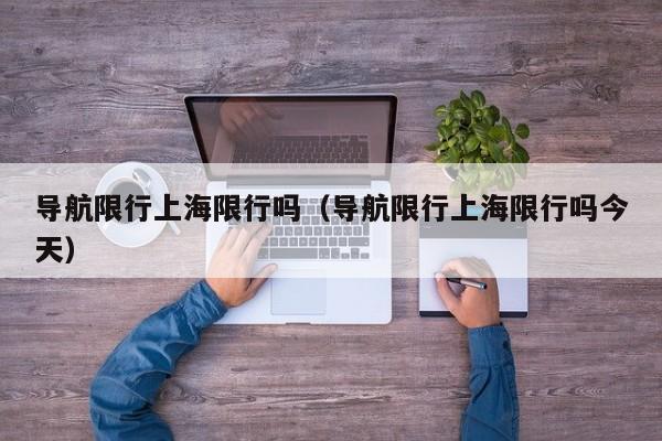 导航限行上海限行吗(导航限行上海限行吗今天)