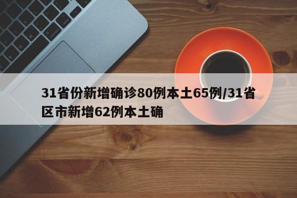 31省份新增确诊80例本土65例/31省区市新增62例本土确