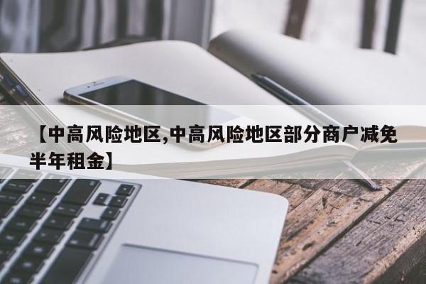 【中高风险地区,中高风险地区部分商户减免半年租金】