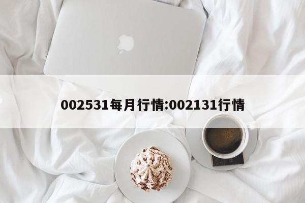 002531每月行情:002131行情