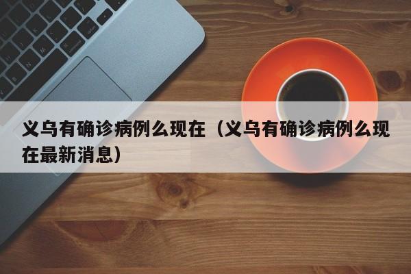 义乌有确诊病例么现在(义乌有确诊病例么现在最新消息)