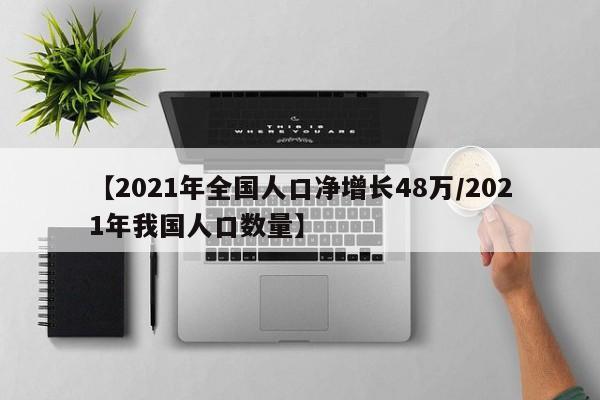 【2021年全国人口净增长48万/2021年我国人口数量】
