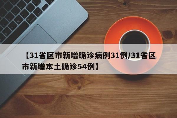 【31省区市新增确诊病例31例/31省区市新增本土确诊54例】