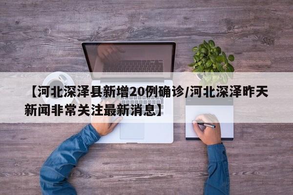 【河北深泽县新增20例确诊/河北深泽昨天新闻非常关注最新消息】