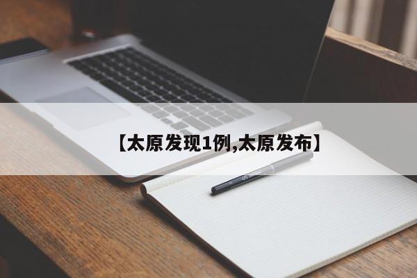 【太原发现1例,太原发布】
