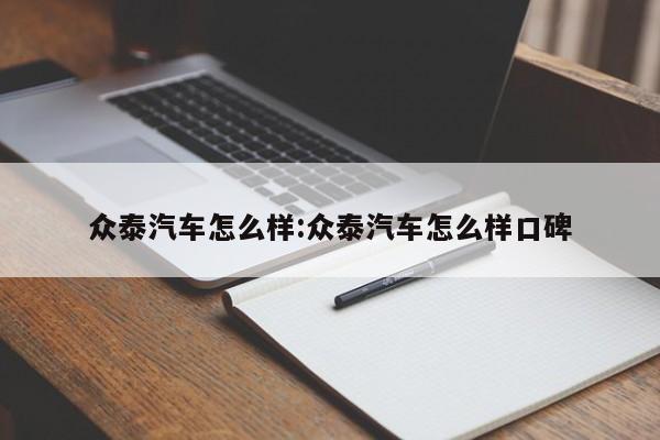 众泰汽车怎么样:众泰汽车怎么样口碑