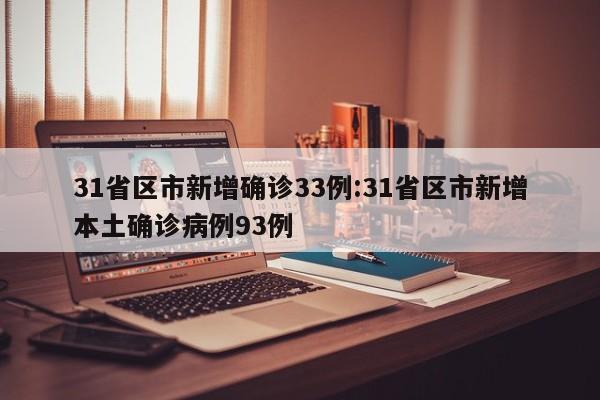 31省区市新增确诊33例:31省区市新增本土确诊病例93例