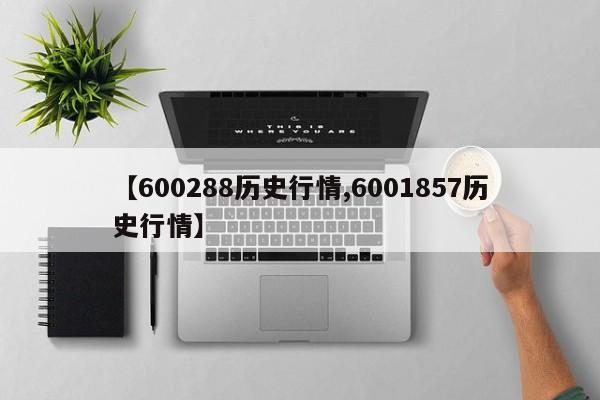 【600288历史行情,6001857历史行情】