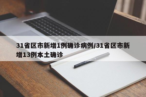 31省区市新增1例确诊病例/31省区市新增13例本土确诊