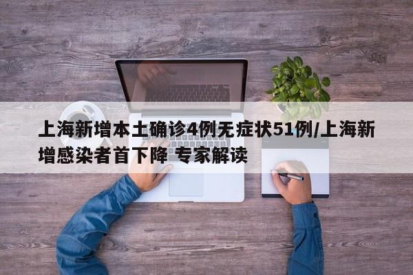 上海新增本土确诊4例无症状51例/上海新增感染者首下降 专家解读