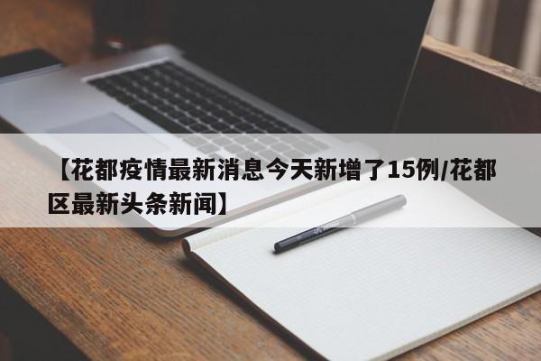 【花都疫情最新消息今天新增了15例/花都区最新头条新闻】