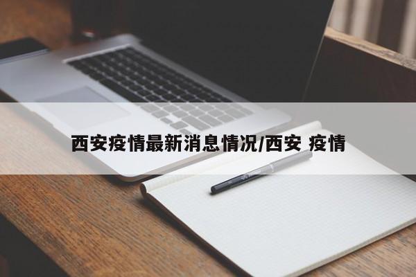 西安疫情最新消息情况/西安 疫情