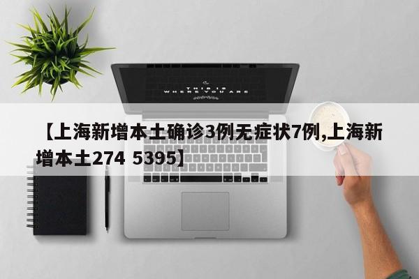 【上海新增本土确诊3例无症状7例,上海新增本土274 5395】