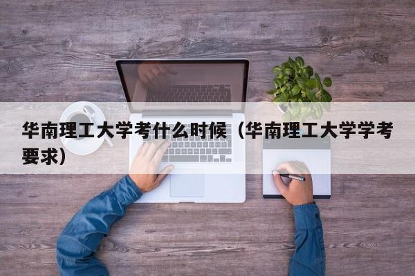 华南理工大学考什么时候（华南理工大学学考要求）