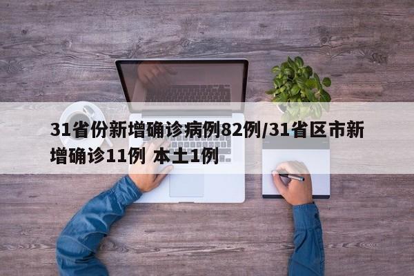 31省份新增确诊病例82例/31省区市新增确诊11例 本土1例