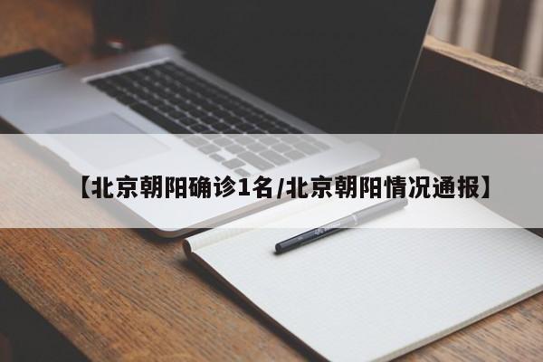 【北京朝阳确诊1名/北京朝阳情况通报】
