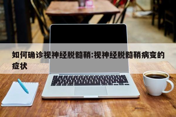 如何确诊视神经脱髓鞘:视神经脱髓鞘病变的症状