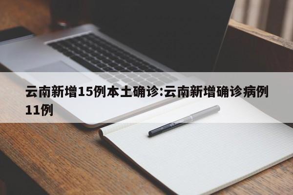 云南新增15例本土确诊:云南新增确诊病例11例