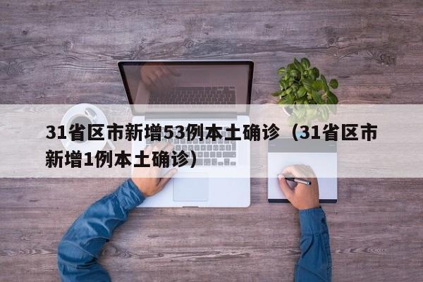 31省区市新增53例本土确诊（31省区市新增1例本土确诊）