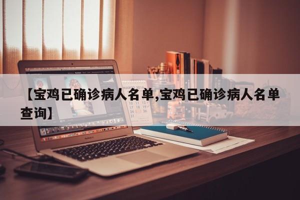 【宝鸡已确诊病人名单,宝鸡已确诊病人名单查询】