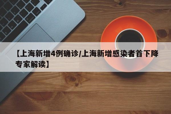 【上海新增4例确诊/上海新增感染者首下降 专家解读】