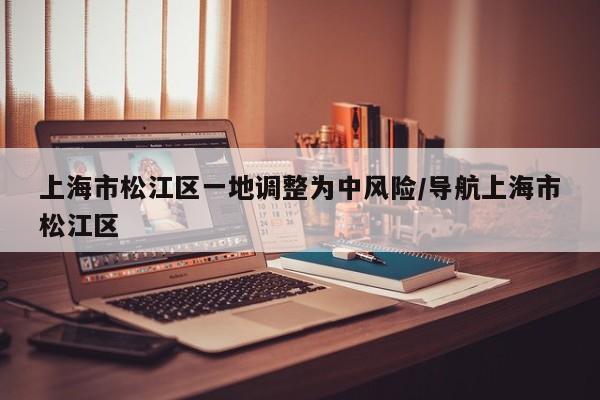 上海市松江区一地调整为中风险/导航上海市松江区