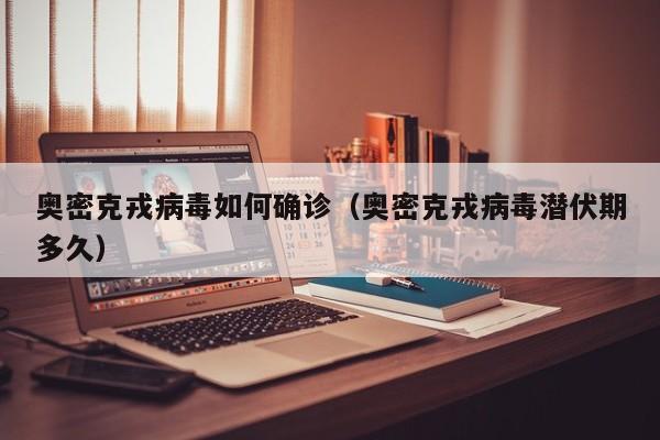 奥密克戎病毒如何确诊（奥密克戎病毒潜伏期多久）