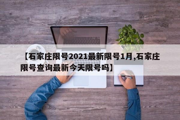 【石家庄限号2021最新限号1月,石家庄限号查询最新今天限号吗】
