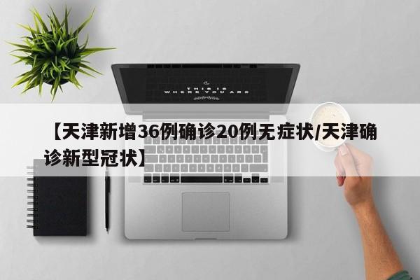 【天津新增36例确诊20例无症状/天津确诊新型冠状】