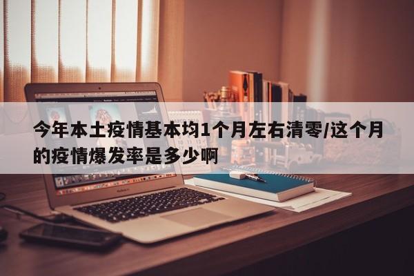 今年本土疫情基本均1个月左右清零/这个月的疫情爆发率是多少啊