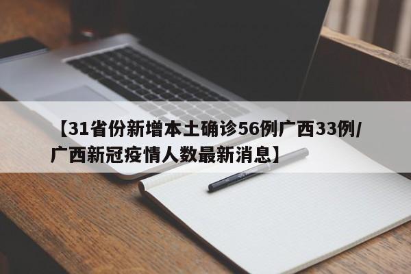 【31省份新增本土确诊56例广西33例/广西新冠疫情人数最新消息】
