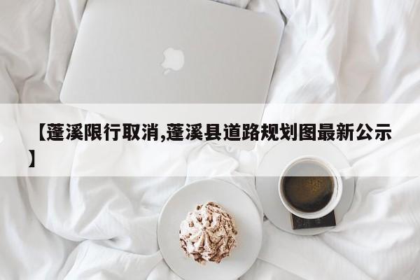 【蓬溪限行取消,蓬溪县道路规划图最新公示】