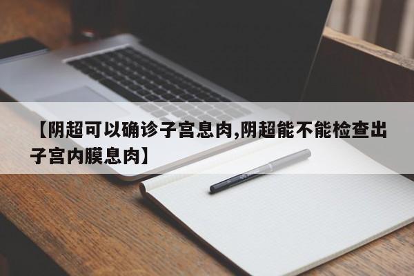 【阴超可以确诊子宫息肉,阴超能不能检查出子宫内膜息肉】