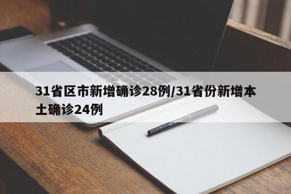 31省区市新增确诊28例/31省份新增本土确诊24例