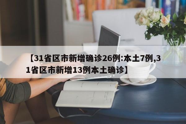 【31省区市新增确诊26例:本土7例,31省区市新增13例本土确诊】
