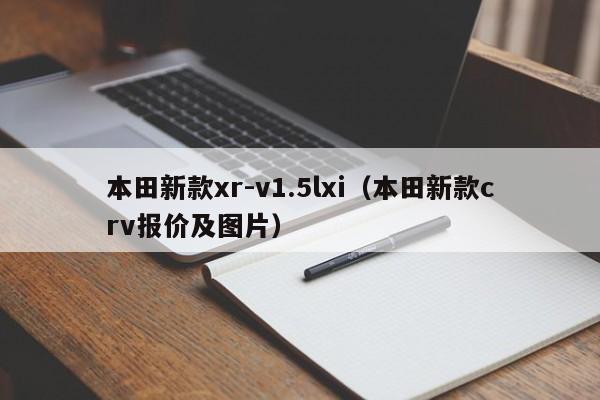 本田新款xr-v1.5lxi（本田新款crv报价及图片）