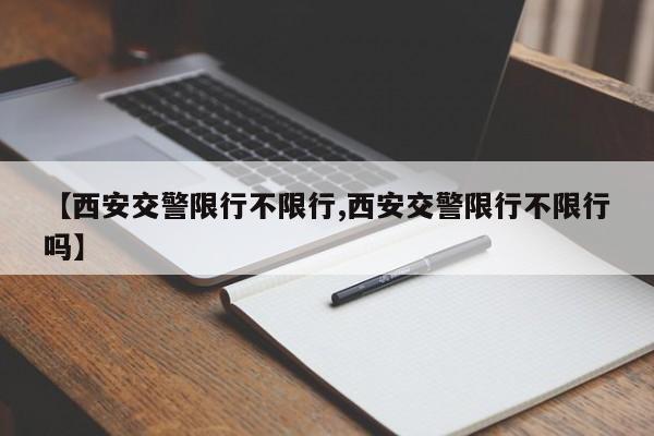 【西安交警限行不限行,西安交警限行不限行吗】
