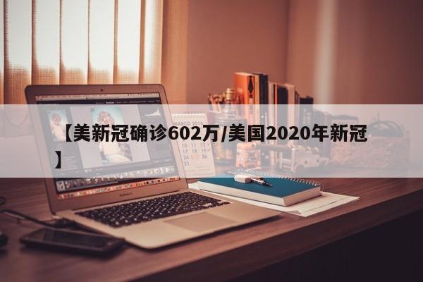 【美新冠确诊602万/美国2020年新冠】