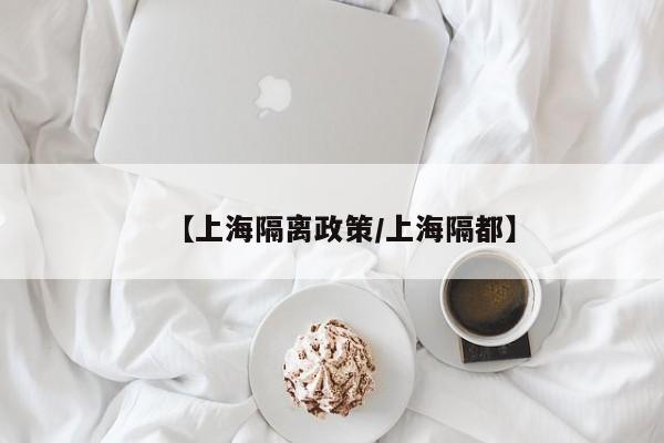 【上海隔离政策/上海隔都】
