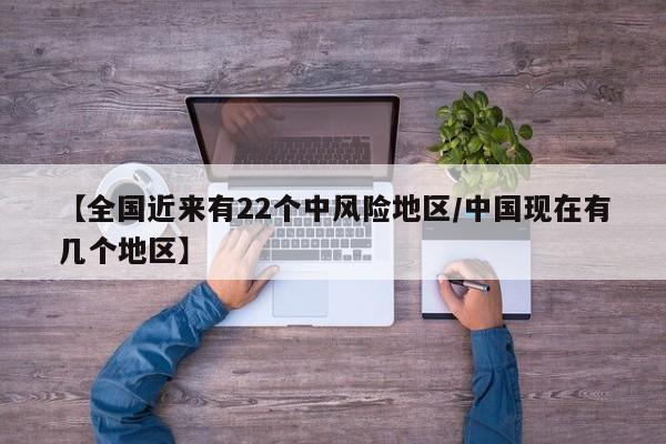 【全国近来有22个中风险地区/中国现在有几个地区】