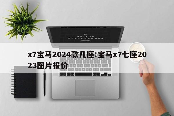x7宝马2024款几座:宝马x7七座2023图片报价