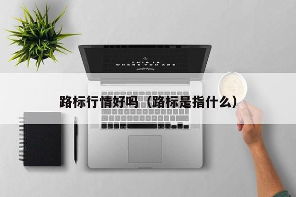 路标行情好吗（路标是指什么）