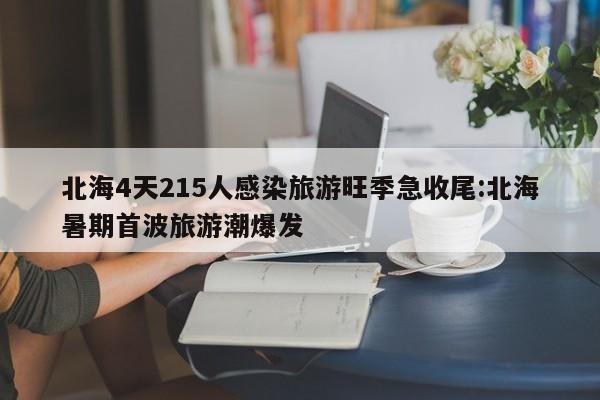 北海4天215人感染旅游旺季急收尾:北海暑期首波旅游潮爆发