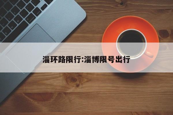 淄环路限行:淄博限号出行