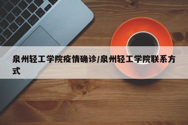 泉州轻工学院疫情确诊/泉州轻工学院联系方式